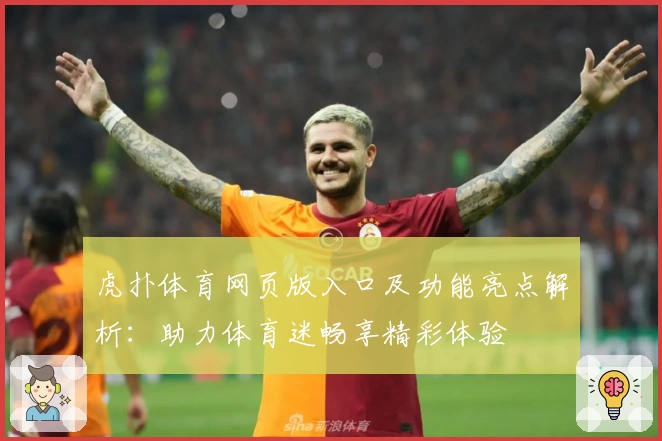 虎扑体育网页版入口及功能亮点解析：助力体育迷畅享精彩体验