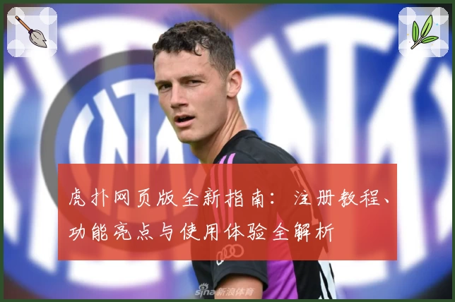 虎扑网页版全新指南：注册教程、功能亮点与使用体验全解析