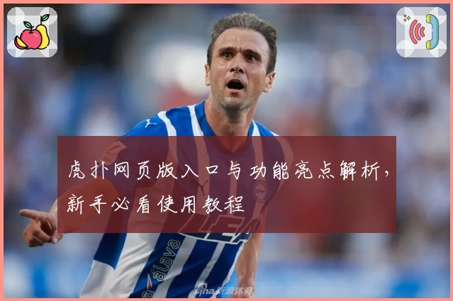虎扑网页版入口与功能亮点解析，新手必看使用教程