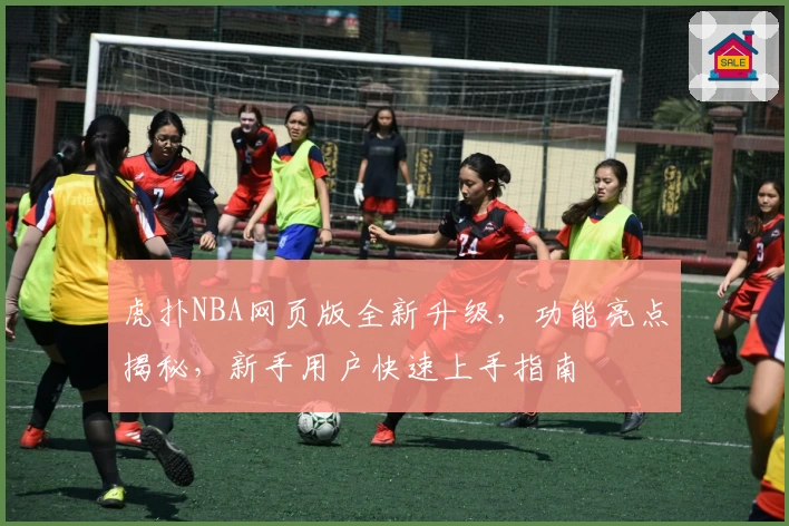 虎扑NBA网页版全新升级,功能亮点揭秘,新手用户快速上手指南