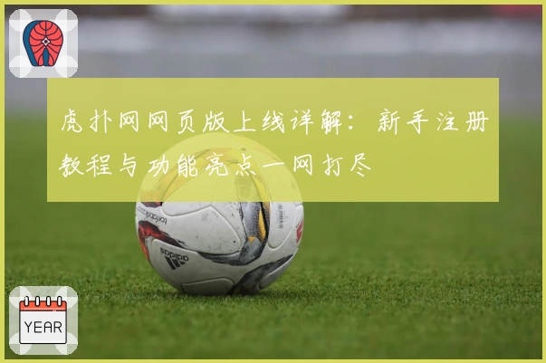 虎扑网网页版上线详解：新手注册教程与功能亮点一网打尽