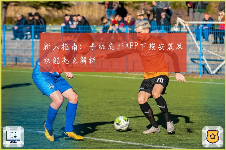新人指南：手机虎扑APP下载安装及功能亮点解析