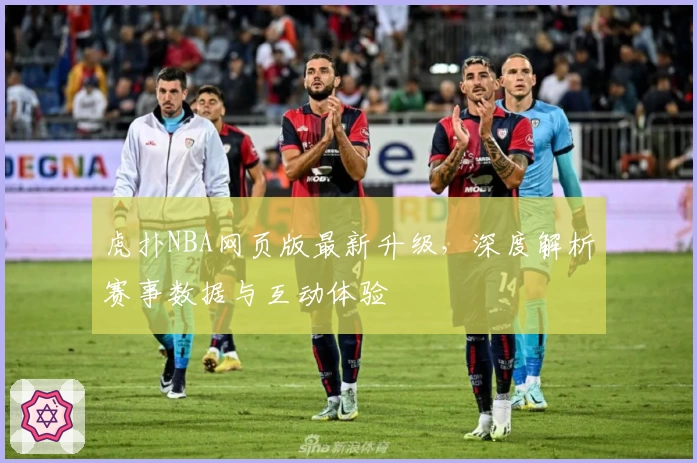 虎扑NBA网页版最新升级,深度解析赛事数据与互动体验