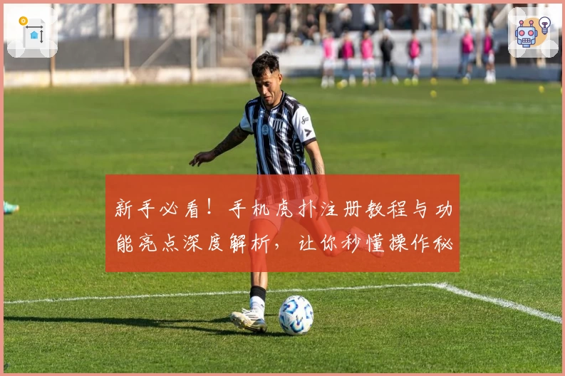 新手必看！手机虎扑注册教程与功能亮点深度解析，让你秒懂操作秘诀