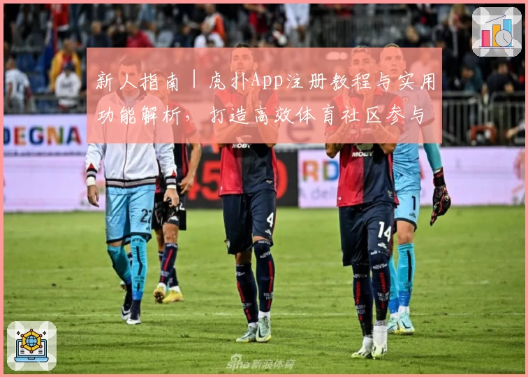 新人指南｜虎扑App注册教程与实用功能解析，打造高效体育社区参与体验