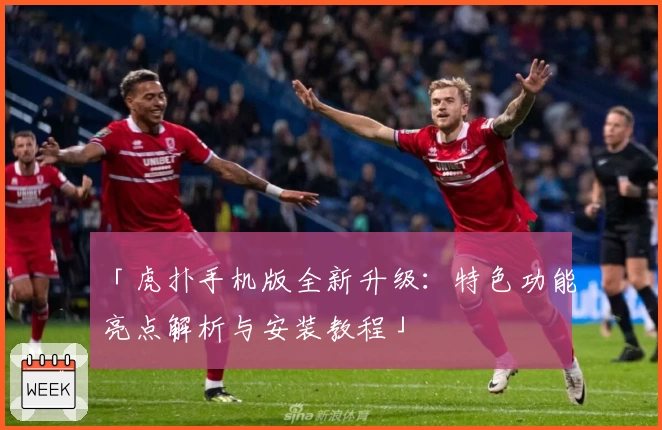 「虎扑手机版全新升级:特色功能亮点解析与安装教程」