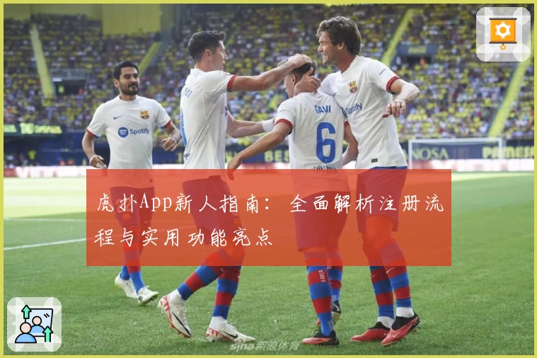 虎扑App新人指南：全面解析注册流程与实用功能亮点