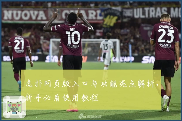 虎扑网页版入口与功能亮点解析，新手必看使用教程