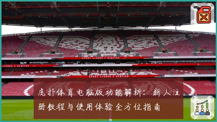 虎扑体育电脑版功能解析：新人注册教程与使用体验全方位指南