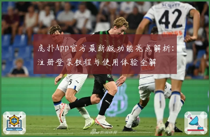 虎扑App官方最新版功能亮点解析：注册登录教程与使用体验全解