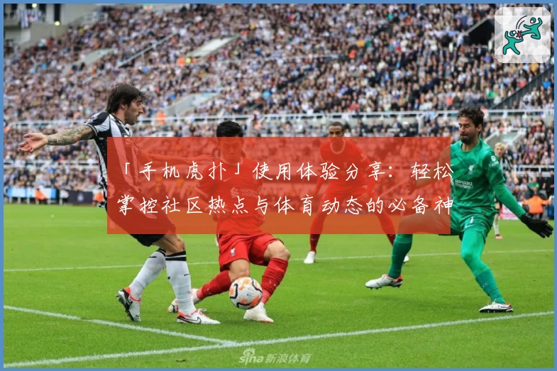 「手机虎扑」使用体验分享：轻松掌控社区热点与体育动态的必备神器