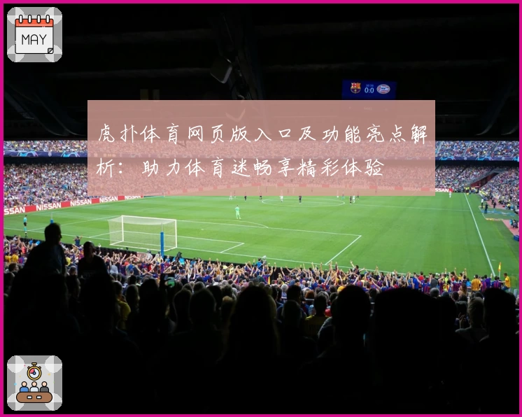 虎扑体育网页版入口及功能亮点解析：助力体育迷畅享精彩体验