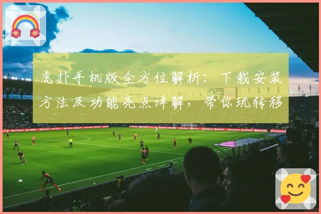 虎扑手机版全方位解析：下载安装方法及功能亮点详解，带你玩转移动端社区互动新体验