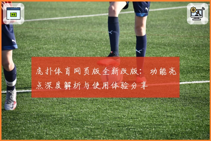 虎扑体育网页版全新改版：功能亮点深度解析与使用体验分享