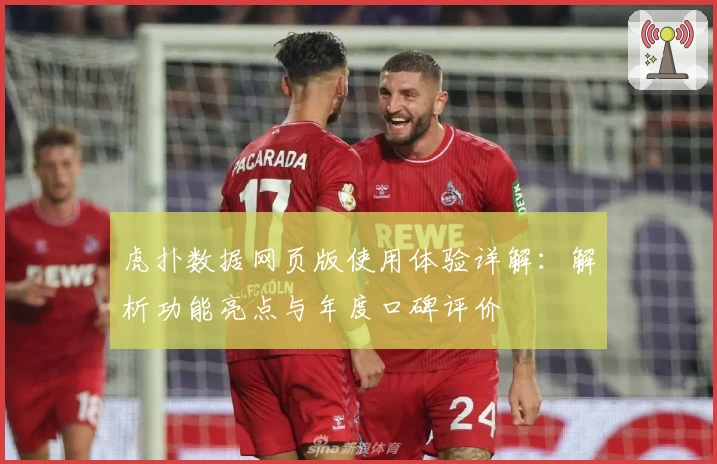虎扑数据网页版使用体验详解：解析功能亮点与年度口碑评价