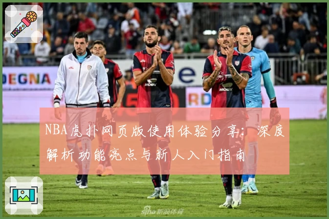 NBA虎扑网页版使用体验分享：深度解析功能亮点与新人入门指南