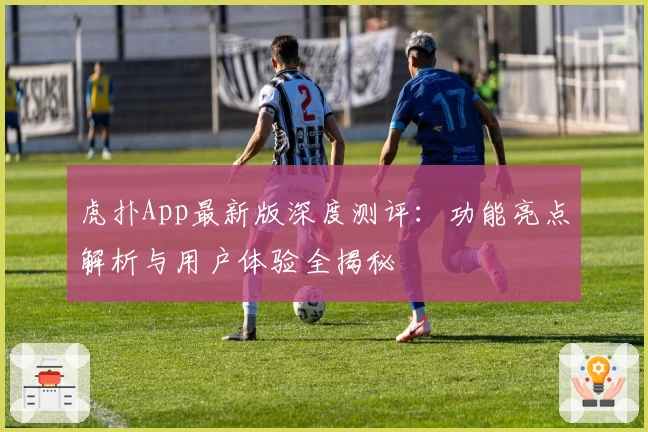 虎扑App最新版深度测评：功能亮点解析与用户体验全揭秘