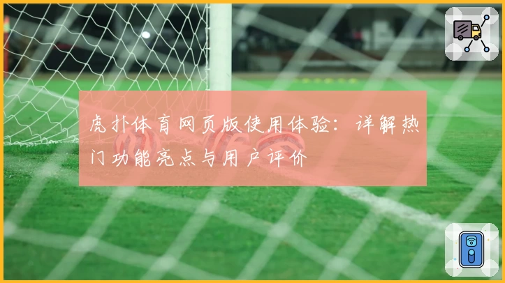 虎扑体育网页版使用体验：详解热门功能亮点与用户评价