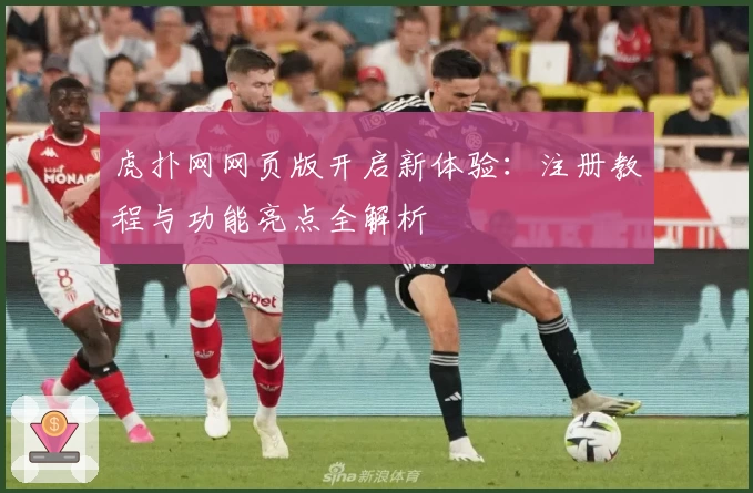 虎扑网网页版开启新体验：注册教程与功能亮点全解析