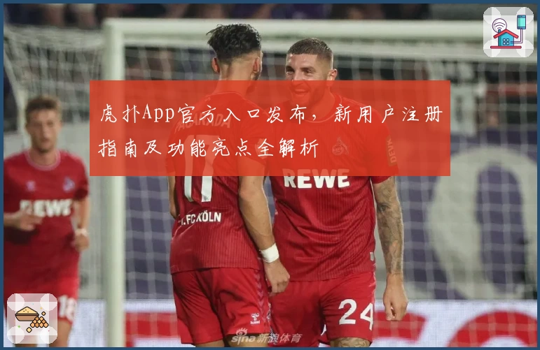 虎扑App官方入口发布，新用户注册指南及功能亮点全解析
