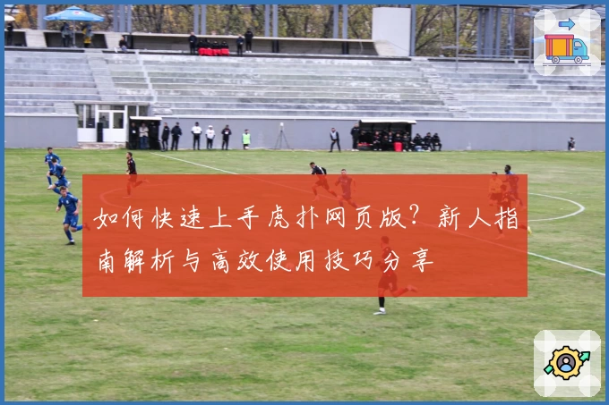 如何快速上手虎扑网页版?新人指南解析与高效使用技巧分享