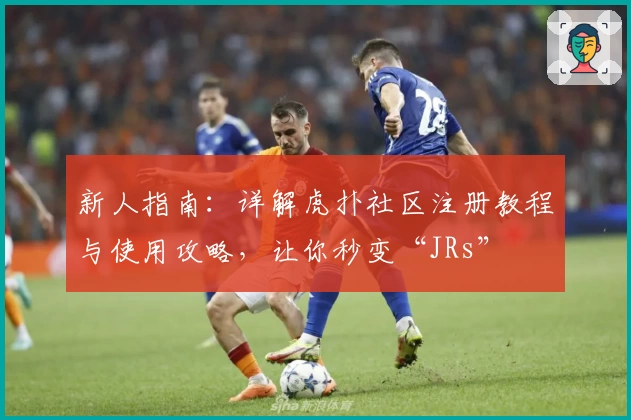 新人指南：详解虎扑社区注册教程与使用攻略，让你秒变“JRs”