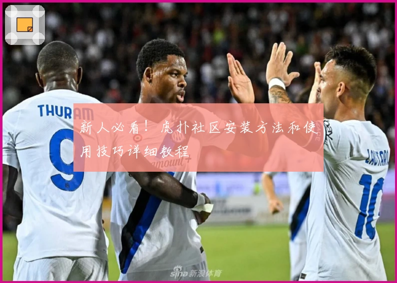 新人必看！虎扑社区安装方法和使用技巧详细教程