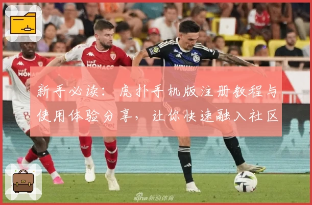 新手必读:虎扑手机版注册教程与使用体验分享,让你快速融入社区