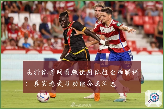 虎扑体育网页版使用体验全面解析：真实感受与功能亮点汇总