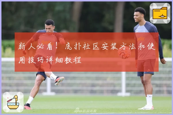 新人必看！虎扑社区安装方法和使用技巧详细教程