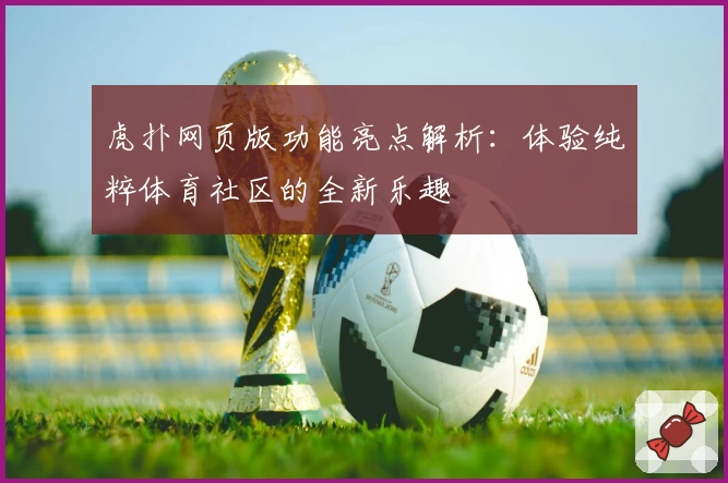 虎扑网页版功能亮点解析:体验纯粹体育社区的全新乐趣