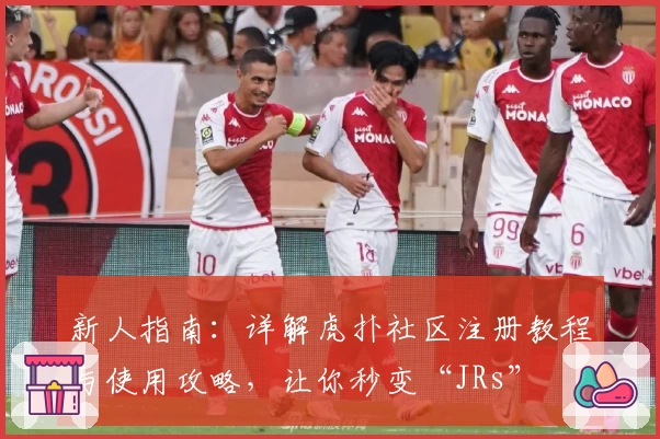 新人指南：详解虎扑社区注册教程与使用攻略，让你秒变“JRs”