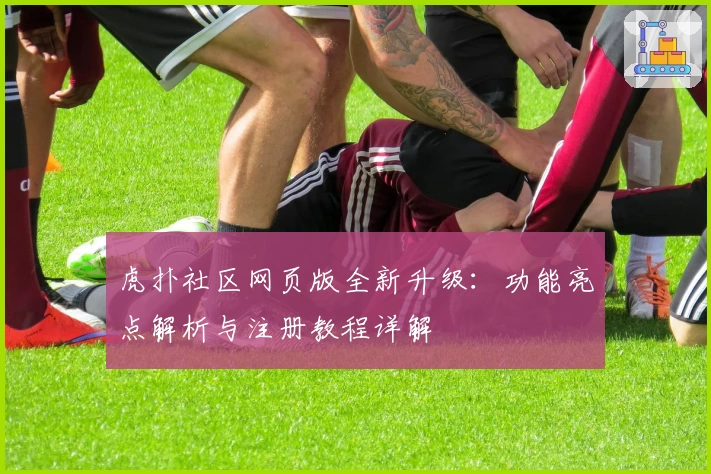 虎扑社区网页版全新升级：功能亮点解析与注册教程详解