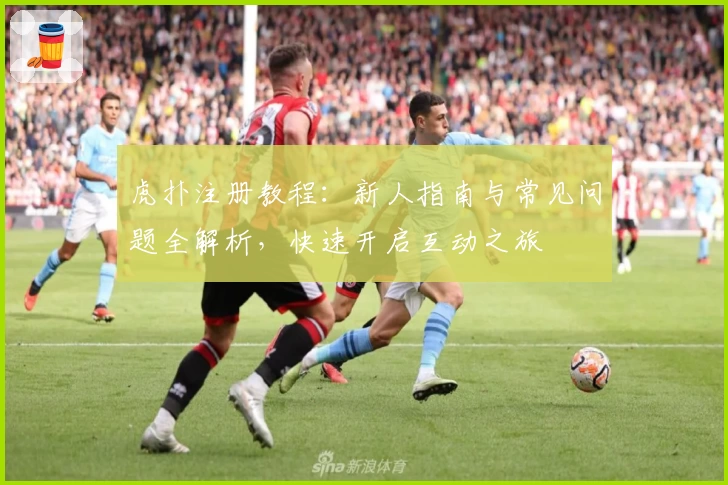 虎扑注册教程：新人指南与常见问题全解析，快速开启互动之旅