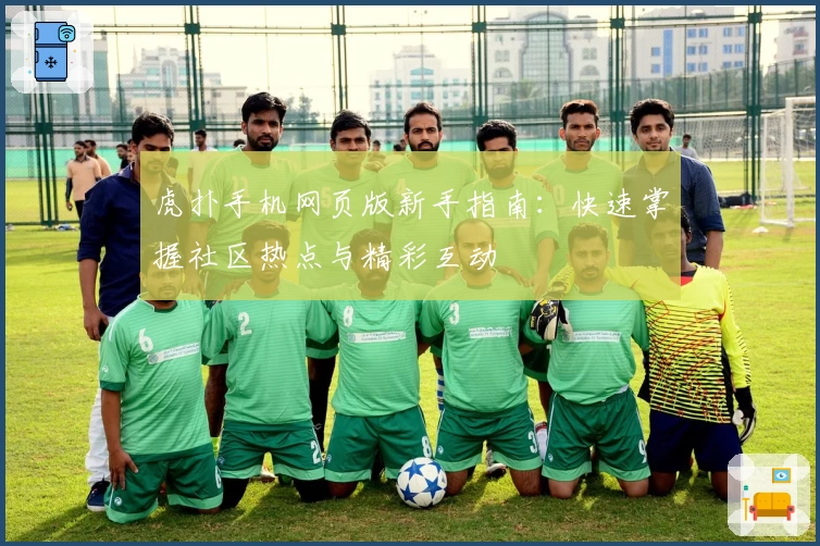 虎扑手机网页版新手指南：快速掌握社区热点与精彩互动